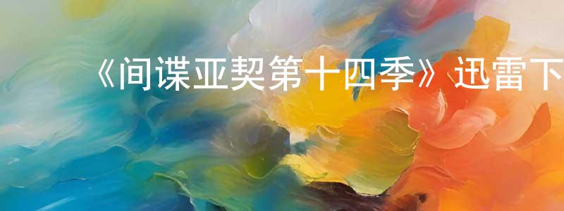 ﻿《间谍亚契第十四季》迅雷下载/在线观看-动漫卡通-美剧天堂 ﻿陈恒阳的blog